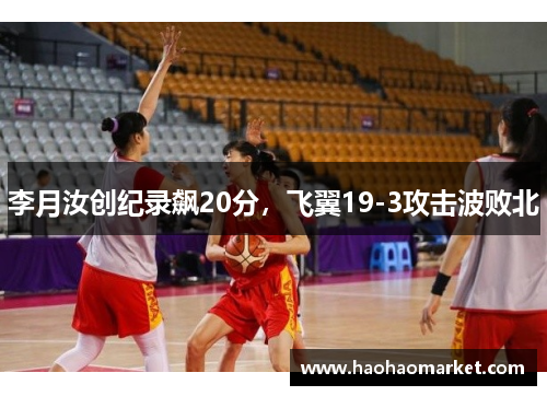 李月汝创纪录飙20分，飞翼19-3攻击波败北