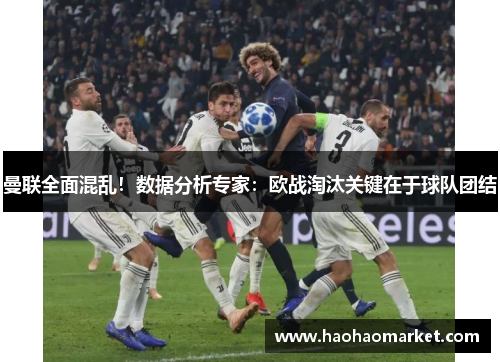 曼联全面混乱！数据分析专家：欧战淘汰关键在于球队团结